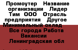 Промоутер › Название организации ­ Лидер Тим, ООО › Отрасль предприятия ­ Другое › Минимальный оклад ­ 1 - Все города Работа » Вакансии   . Ленинградская обл.